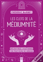 Les Clefs De La Médiumnité : Découvrez & Maîtrisez Vos Pouvoirs De Médium