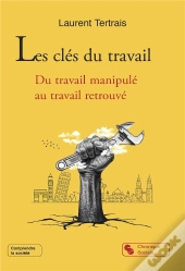 Les Clés Du Travail : Du Travail Manipulé Au Travail Retrouvé