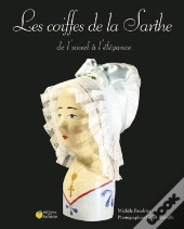 Les Coiffes De La Sarthe ; De L'Usuel A L'Elegance