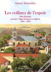 Les Collines De L'Espoir ; Dély-Ibrahim, Premier Village Français En Algérie 1830-1962