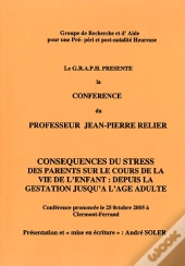 Les Conferences Du Graph Mises En Textes Par André Soler ; Conséquences Du Stress Des Parents Sur Le Cours De La Vie De L'Enfant : Depuis La Gestation Jusqu'À L'Âge Adulte.