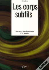 Les Corps Subtils ; Leur Nature, Leur Rôle, Apprendre À Les Connaître
