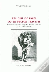 Les Cris De Paris Ou Le Peuple Travesti : Les Représentations Des Petits Metiers Parisiens (Xvie - Xviiie Siècles)