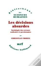 Les Décisions Absurdes : Sociologie Des Erreurs Radicales Et Persistantes