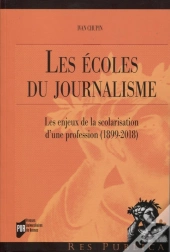Les Écoles Du Journalisme ; Les Enjeux De La Scolarisation D'Une Profession (1899-2018)