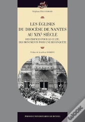 Les Églises Du Diocèse De Nantes Au Xixe Siècle ; Des Édifices Pour Le Culte, Des Monuments Pour Une Reconquête