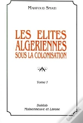 Les Elites Algeriennes Sous La Colonisation T.1