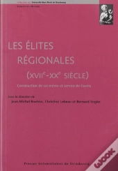 Les  Elites Regionales (Xviie-Xxe Siecle). Construction De Soi-Meme Et Service De L'Autre