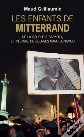 Les Enfants De Mitterrand ; De La Gauche À Sarkozy, L'Itinéraire De Georges-Marc Benamou