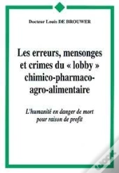 Les Erreurs, Mensonges Et Crimes Du Lobby Chimico-Pharmaco-Agro-Alimentaire