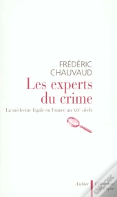 Les Experts Du Crime ; La Medecine Legale En France Au Xix Siecle