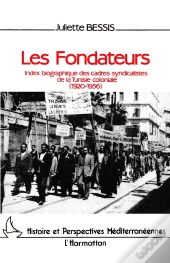 Les Fondateurs ; Index Biographique Des Cadres Syndicalistes De La Tunisie Coloniale (1920-1956)