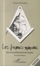 Les Francs-Macons ; Des Inconditionnels De L'Espoir
