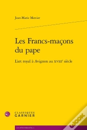 Les Francs-Maçons Du Pape, L'Art Royal À Avignon Au Xviii Siècle