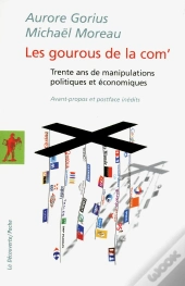 Les Gourous De La Com' ; Trente Ans De Manipulations Politiques Et Économiques