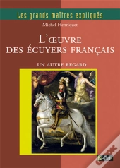 Les Grands Maitres Expliques : L'Oeuvre Des Écuyers Français ; Un Autre Regard
