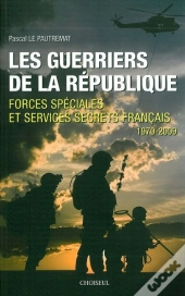 Les Guerriers De La République ; Forces Spéciales Et Services Secrets Français ; 1970-2009