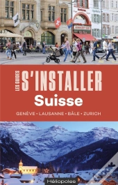 Les Guides S'Installer À : S'Installer En Suisse : Genève, Lausanne, Bâle, Zurich