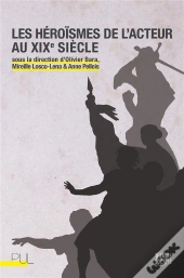 Les Heroismes De L'Acteur Au Xixe Siecle