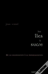 Les Îles À Sucre ; De La Colonisation À La Mondialisation