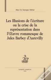 Les Illusions De L'Écriture Ou La Crise De La Représentation Dans L'Oeuvre Romanesque De Jules Barbey D'Aurevilly