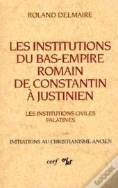 Les Institutions Du Bas-Empire Romain De Constantin A Justinien, I