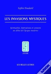 Les Invasions Mystiques : Spiritualités, Hétérodoxies Et Censures Au Début De L'Époque Moderne