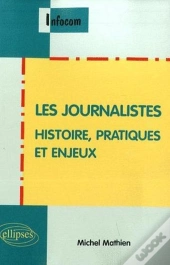 Les Journalistes. Histoire, Pratiques Et Enjeux