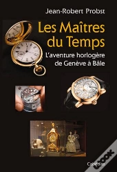 Les Maitres Du Temps, L'Aventure Horloère De Genève À Bâle