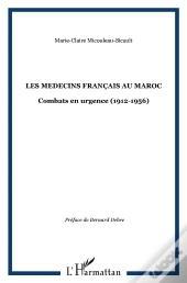 Les Medecins Francais Au Maroc ; Combats En Urgence 1912-1956