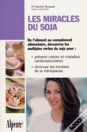 Les Miracles Du Soja ; De L'Aliment Au Complément Alimentaire, Découvrez Les Multiples Vertus Du Soja Pour : Prévenir Cancer Et Maladies Cardiovasculaires, Diminuer Les Troubles De La Ménopause