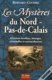 Les Mystères Du Nord-Pas-De-Calais ; Histoires Insolites, Étranges, Criminelles Et Extraordinaires