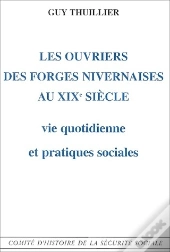 Les Ouvriers Des Forges Nivernaises Au Xix Siècle ; Vie Quotidienne Et Pratiques Sociales