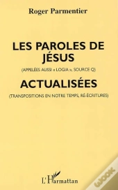 Les Paroles De Jésus (Appelées Aussi «Logia», Source Q), Actualisées (Transpositions En Notre Temps, Ré-Écritures)