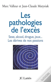 Les Pathologies De L'Excès ; Sexe, Alcool, Drogue, Jeux... Les Dérives De Nos Passions