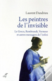 Les Peintres De L'Invisible ; Le Greco, Rembrandt, Vermeer Et Autres Messagers De L'Infini