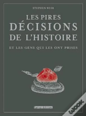 Les Pires Décisions De L'Histoire ; Et Les Gens Qui Les Ont Prises