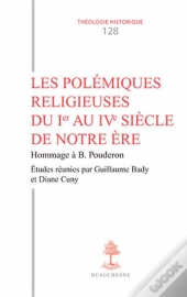 Les Polémiques Religieuses Du Ier Au Ive Siècle De Notre Ère ; Hommage À Bernard Pouderon