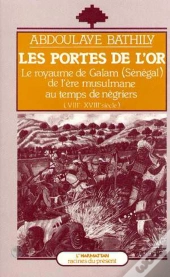 Les Portes De L'Or ; Le Royaume De Galam De L'Ere Musulmane Au Temps Des Negriers