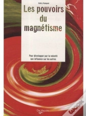 Les Pouvoirs Du Magnétisme ; Pour Développer Par Volonté Son Influence Sur Les Autres