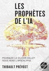 Les Prophètes De L'Ia : Pourquoi La Silicon Valley Nous Vend L'Apocalypse