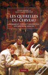 Les Querelles Du Cerveau ; Comment Furent Inventées Les Neurosciences