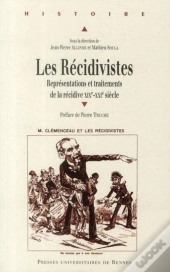 Les Récidivistes ; Représentations Et Traitements De La Récidive Xixe-Xxe Siècle