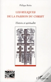 Les Reliques De La Passion Du Christ ; Histoire Et Spiritualité