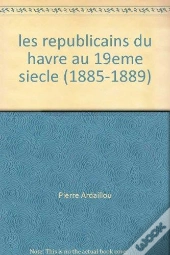 Les Republicains Du Havre Au 19eme Siecle (1885-1889)