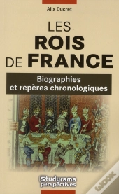 Les Rois De France ; Biographies Et Repères Chronologiques