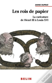 Les Rois De Papier ; La Caricature De Henri Iii À Louis Xvi