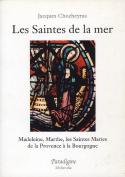 Les Saintes De La Mer : Madeleine, Marthe ; Les Saintes Maries : De La Provence À La Bourgogne