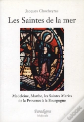 Les Saintes De La Mer : Madeleine, Marthe ; Les Saintes Maries : De La Provence À La Bourgogne