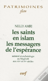 Les Saints En Islam ; Les Messagers De L'Espérance ; Sainteté Et Eschatologie Au Maghreb Aux Xive Et Xve Siècles